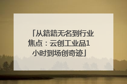 从籍籍无名到行业焦点：云创工业品1小时到场创奇迹