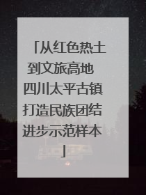 从红色热土到文旅高地 四川太平古镇打造民族团结进步示范样本
