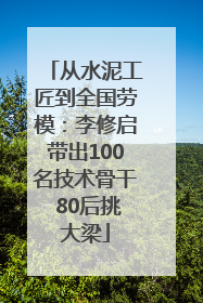 从水泥工匠到全国劳模：李修启带出100名技术骨干 80后挑大梁