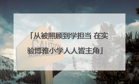 从被照顾到学担当 在实验博雅小学人人皆主角