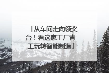 从车间走向领奖台！看这家工厂青工玩转智能制造