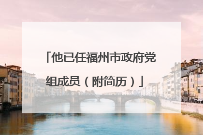 他已任福州市政府党组成员（附简历）