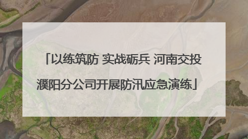 以练筑防 实战砺兵 河南交投濮阳分公司开展防汛应急演练