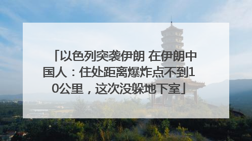以色列突袭伊朗 在伊朗中国人：住处距离爆炸点不到10公里，这次没躲地下室
