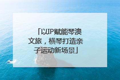 以IP赋能琴澳文旅，横琴打造亲子运动新场景