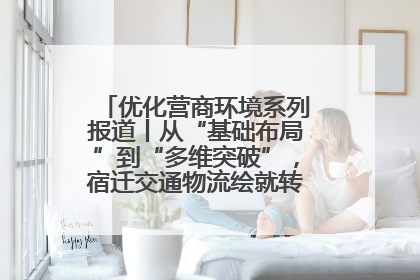 优化营商环境系列报道丨从“基础布局”到“多维突破”，宿迁交通物流绘就转型增效新画卷