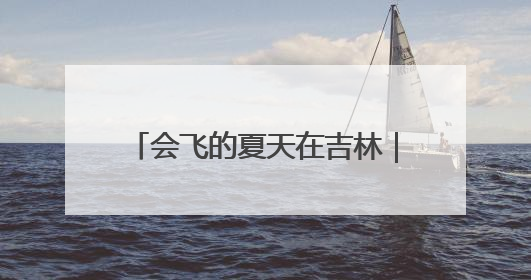 会飞的夏天在吉林｜召唤最会玩的你！全国大学生校园达人吉林探线活动招募中