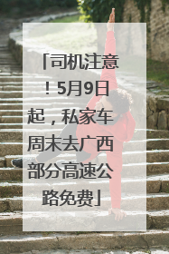 司机注意！5月9日起，私家车周末去广西部分高速公路免费
