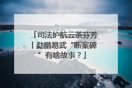 司法护航云茶芬芳丨勐腊易武“断案碑”有啥故事？