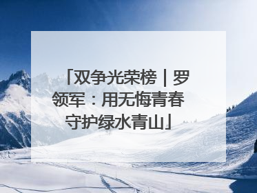 双争光荣榜｜罗领军：用无悔青春守护绿水青山