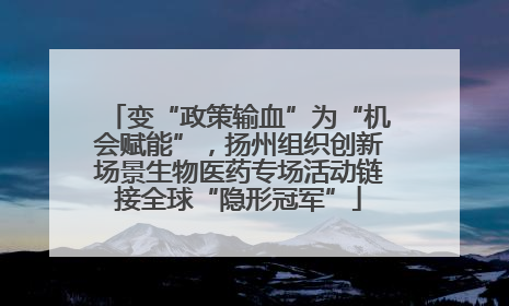 变“政策输血”为“机会赋能”，扬州组织创新场景生物医药专场活动链接全球“隐形冠军”