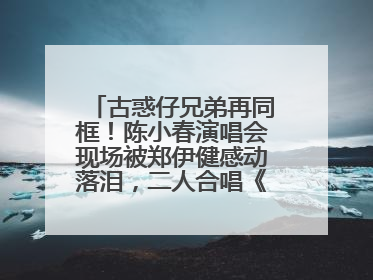 古惑仔兄弟再同框！陈小春演唱会现场被郑伊健感动落泪，二人合唱《一起冲一起闯》再现青春回忆