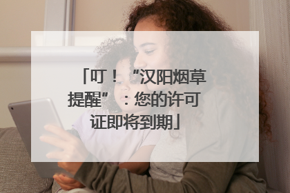 叮！“汉阳烟草提醒”：您的许可证即将到期