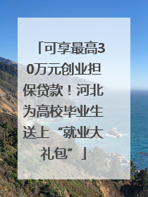 可享最高30万元创业担保贷款！河北为高校毕业生送上“就业大礼包”