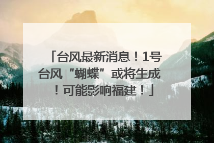 台风最新消息！1号台风“蝴蝶”或将生成！可能影响福建！