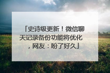 史诗级更新！微信聊天记录备份功能将优化，网友：盼了好久