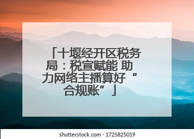 十堰经开区税务局：税宣赋能 助力网络主播算好“合规账”