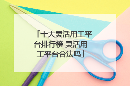 十大灵活用工平台排行榜 灵活用工平台合法吗