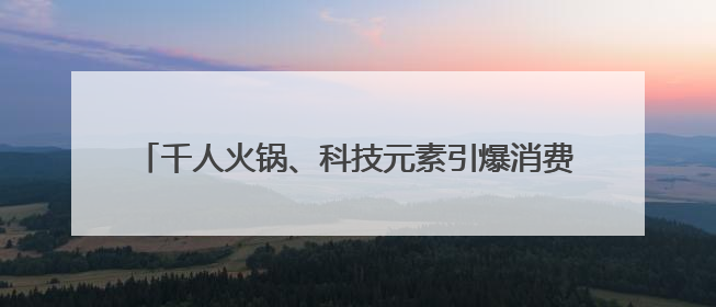 千人火锅、科技元素引爆消费新热潮 第三届“乐购湖北616三好节”在夷陵区盛大启幕