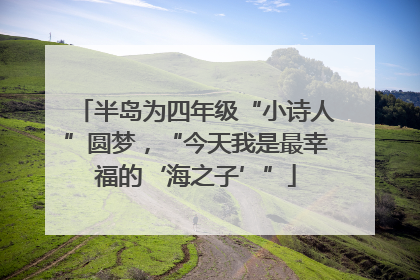 半岛为四年级“小诗人”圆梦，“今天我是最幸福的‘海之子’”