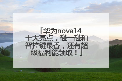 华为nova14十大亮点，碰一碰和智控键最香，还有超级福利能领取！