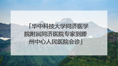 华中科技大学同济医学院附属同济医院专家到滕州中心人民医院会诊