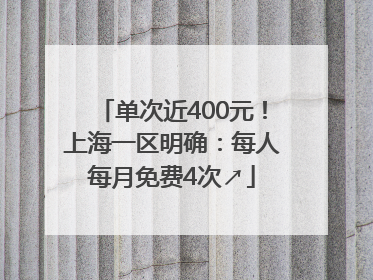 单次近400元！上海一区明确：每人每月免费4次↗