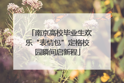 南京高校毕业生欢乐“表情包”定格校园瞬间启新程