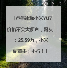 卢伟冰称小米YU7价格不会太便宜，网友：25.59万，小米副董事：不行！