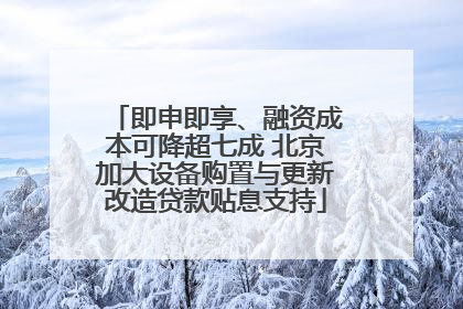 即申即享、融资成本可降超七成 北京加大设备购置与更新改造贷款贴息支持