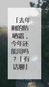 去年剩的防晒霜，今年还能用吗？丨有话聊