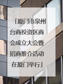 厦门市泉州台商投资区商会成立大会暨招商推介活动在厦门举行