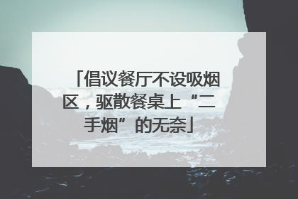 倡议餐厅不设吸烟区，驱散餐桌上“二手烟”的无奈