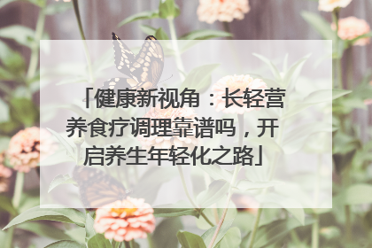 健康新视角：长轻营养食疗调理靠谱吗，开启养生年轻化之路