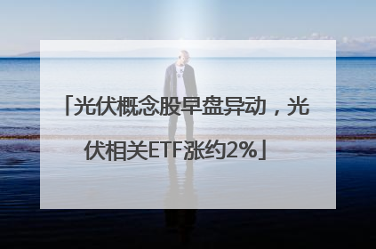 光伏概念股早盘异动，光伏相关ETF涨约2%