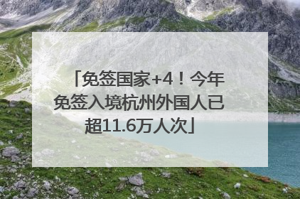 免签国家+4！今年免签入境杭州外国人已超11.6万人次