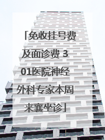 免收挂号费及面诊费 301医院神经外科专家本周来襄坐诊