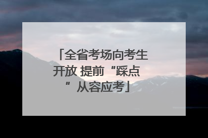 全省考场向考生开放 提前“踩点”从容应考