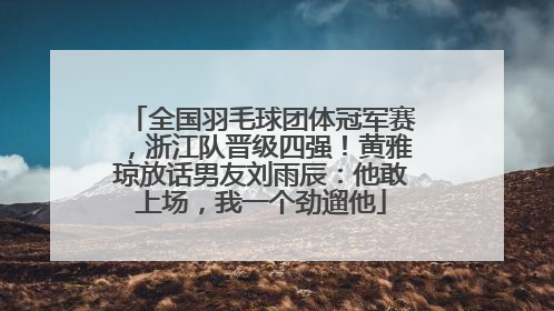 全国羽毛球团体冠军赛，浙江队晋级四强！黄雅琼放话男友刘雨辰：他敢上场，我一个劲遛他