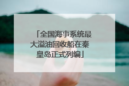 全国海事系统最大溢油回收船在秦皇岛正式列编