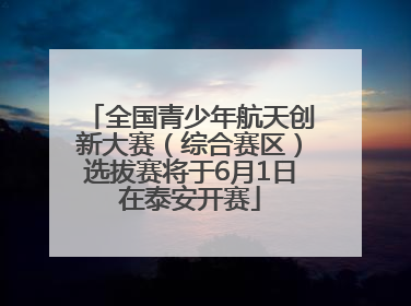 全国青少年航天创新大赛（综合赛区）选拔赛将于6月1日在泰安开赛
