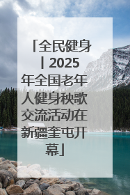 全民健身丨2025年全国老年人健身秧歌交流活动在新疆奎屯开幕