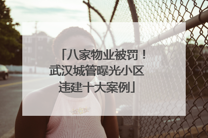 八家物业被罚！武汉城管曝光小区违建十大案例