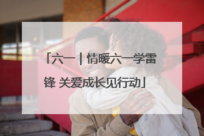 六一｜情暖六一学雷锋 关爱成长见行动