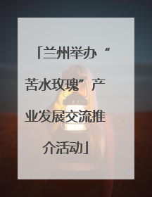 兰州举办“苦水玫瑰”产业发展交流推介活动