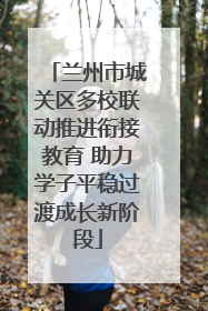 兰州市城关区多校联动推进衔接教育 助力学子平稳过渡成长新阶段