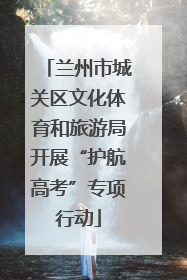 兰州市城关区文化体育和旅游局开展“护航高考”专项行动