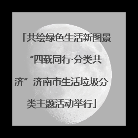 共绘绿色生活新图景 “四载同行·分类共济”济南市生活垃圾分类主题活动举行