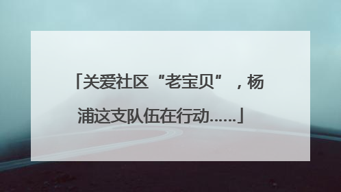 关爱社区“老宝贝”，杨浦这支队伍在行动……