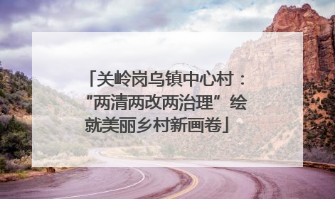 关岭岗乌镇中心村：“两清两改两治理”绘就美丽乡村新画卷